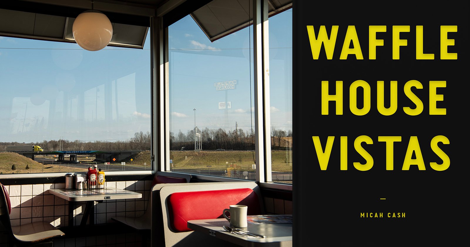 A diner booth with red seats and condiments overlooks a highway through large windows. Sunlight streams in. Beside the photo, bold yellow text reads: "WAFFLE HOUSE VISTAS – Micah Cash.