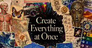 A vibrant collage surrounds the phrase "Create Everything at Once," featuring art, science, nature, photography, maps, a butterfly, a camera, anatomical drawing, cultural artifacts, and handwritten notes in various languages.