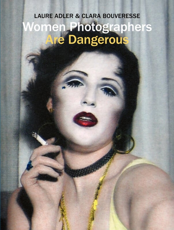The book cover for "Women Photographers Are Dangerous" by Laure Adler and Clara Bouveresse features a portrait of a woman with heavy makeup, a star on her cheek, and a cigarette in her hand.